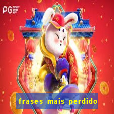 frases mais perdido que surdo em bingo